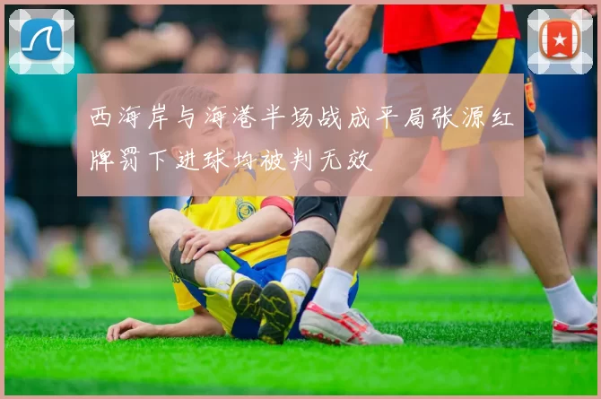 西海岸与海港半场战成平局张源红牌罚下进球均被判无效