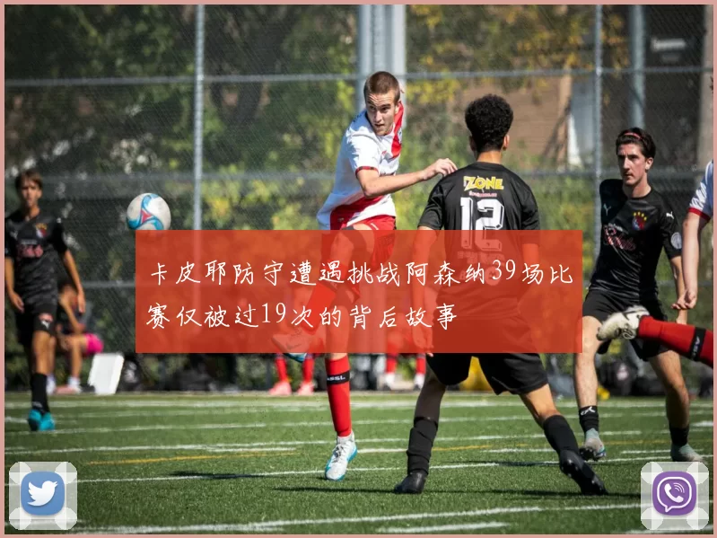 卡皮耶防守遭遇挑战阿森纳39场比赛仅被过19次的背后故事