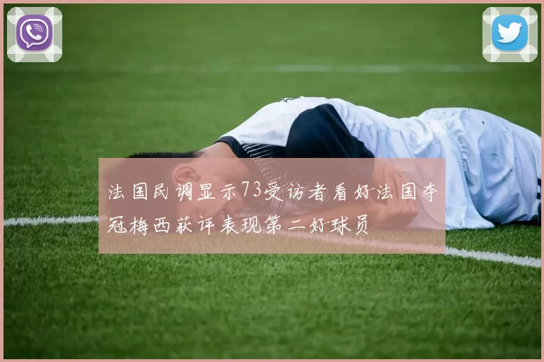 法国民调显示73受访者看好法国夺冠梅西获评表现第二好球员